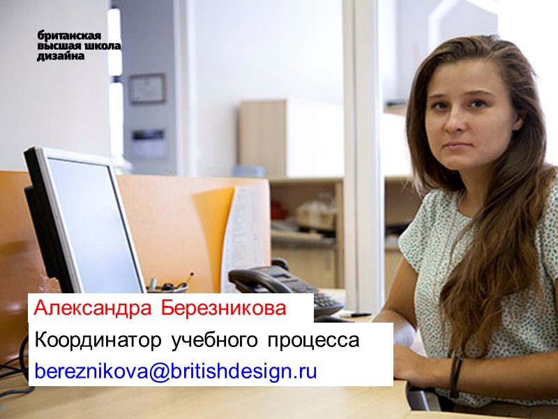 Александра Березникова Координатор учебного процесса bereznikova@britishdesign.ru